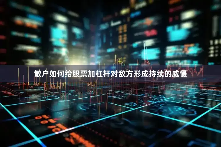 散户如何给股票加杠杆对敌方形成持续的威慑