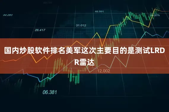 国内炒股软件排名美军这次主要目的是测试LRDR雷达