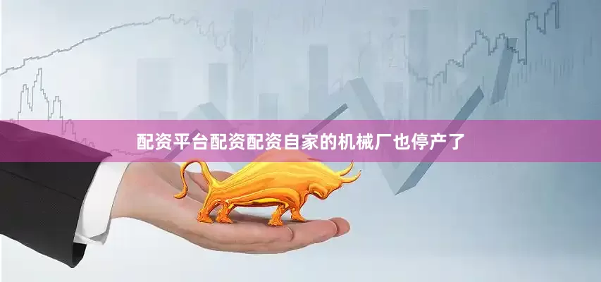 配资平台配资配资自家的机械厂也停产了