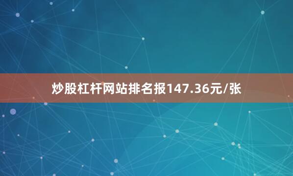 炒股杠杆网站排名报147.36元/张