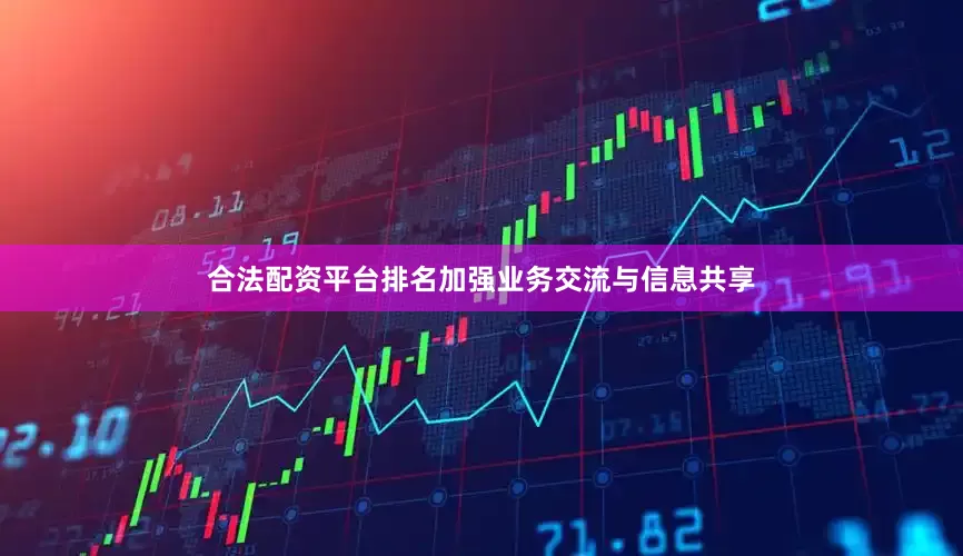 合法配资平台排名加强业务交流与信息共享