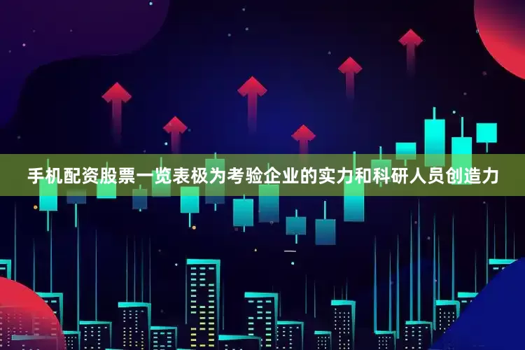 手机配资股票一览表极为考验企业的实力和科研人员创造力