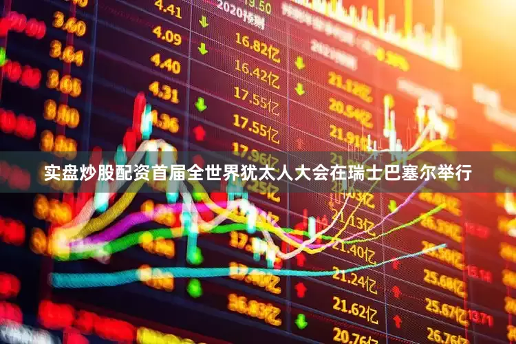 实盘炒股配资首届全世界犹太人大会在瑞士巴塞尔举行