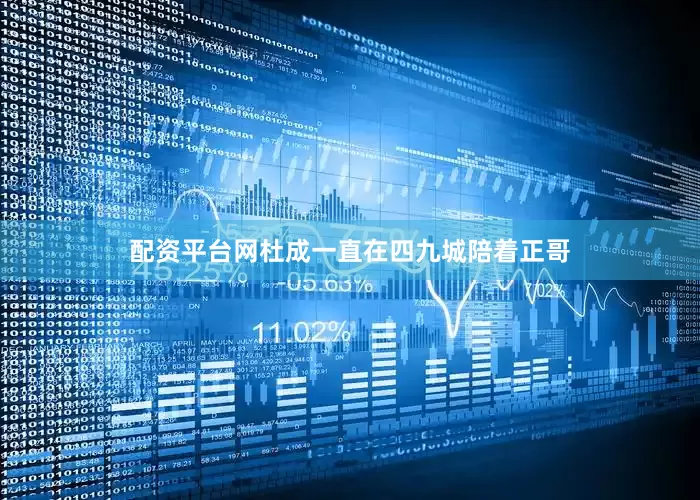 配资平台网杜成一直在四九城陪着正哥