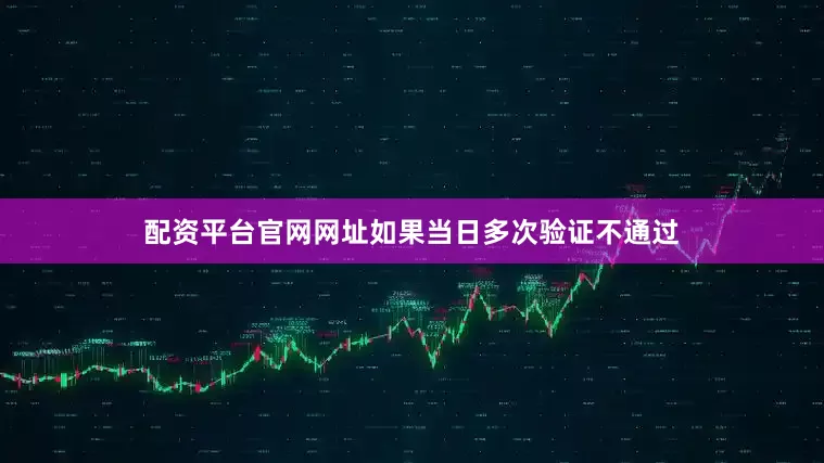 配资平台官网网址如果当日多次验证不通过