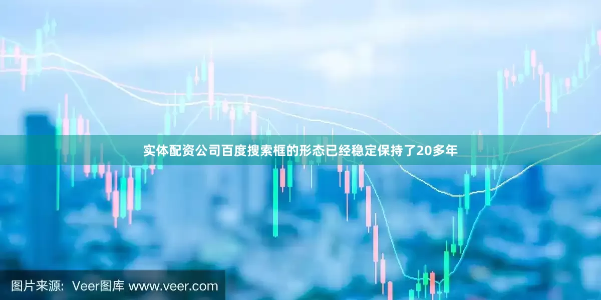 实体配资公司百度搜索框的形态已经稳定保持了20多年