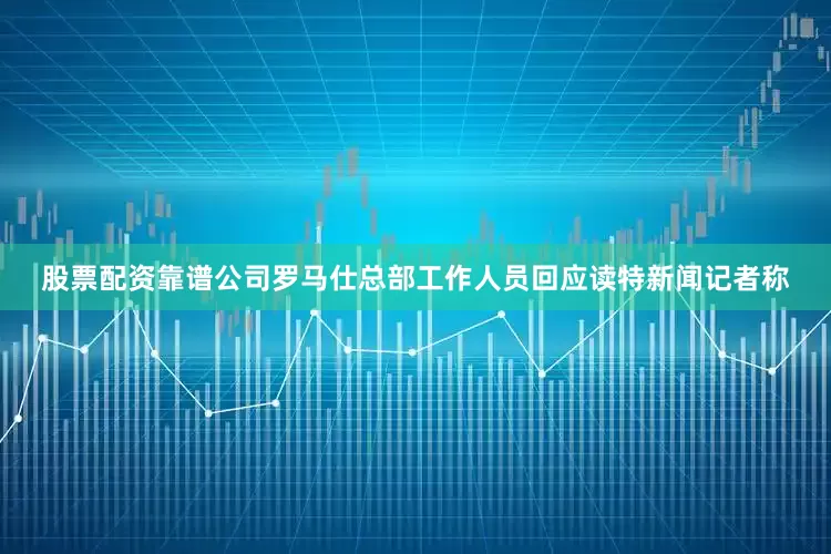 股票配资靠谱公司罗马仕总部工作人员回应读特新闻记者称