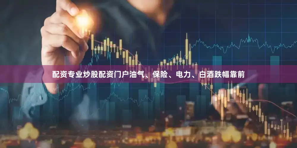 配资专业炒股配资门户油气、保险、电力、白酒跌幅靠前