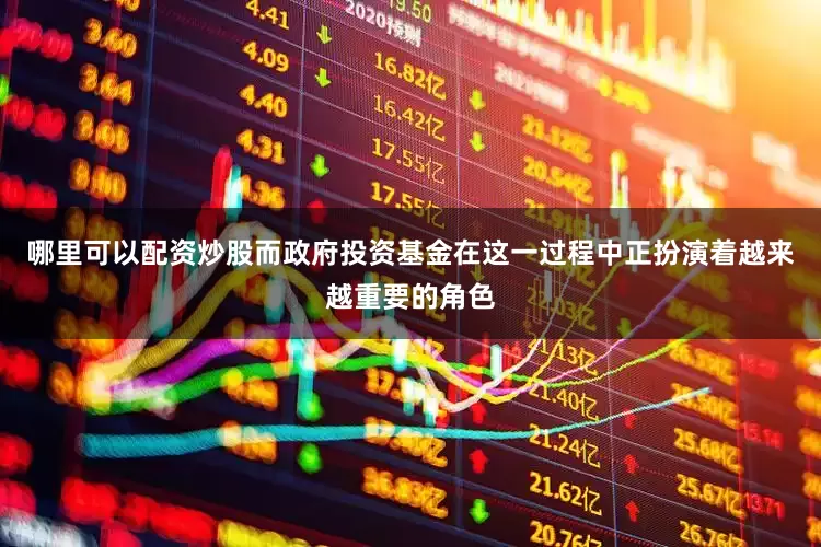 哪里可以配资炒股而政府投资基金在这一过程中正扮演着越来越重要的角色