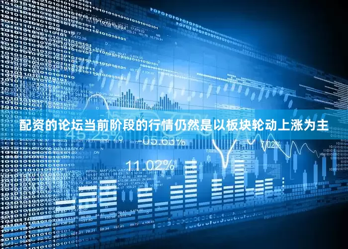 配资的论坛当前阶段的行情仍然是以板块轮动上涨为主