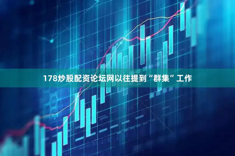 178炒股配资论坛网以往提到“群集”工作