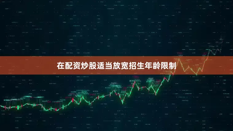 在配资炒股适当放宽招生年龄限制