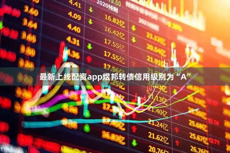 最新上线配资app煜邦转债信用级别为“A”