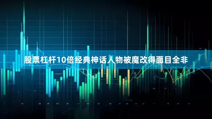 股票杠杆10倍经典神话人物被魔改得面目全非