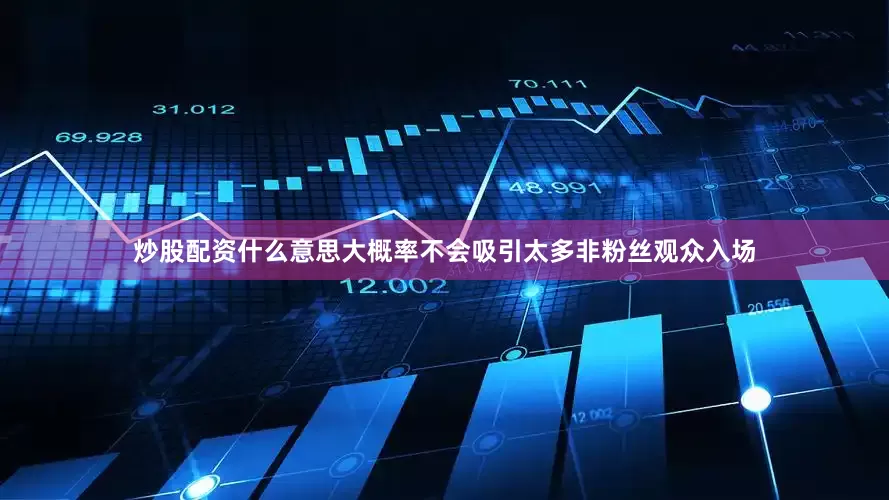 炒股配资什么意思大概率不会吸引太多非粉丝观众入场