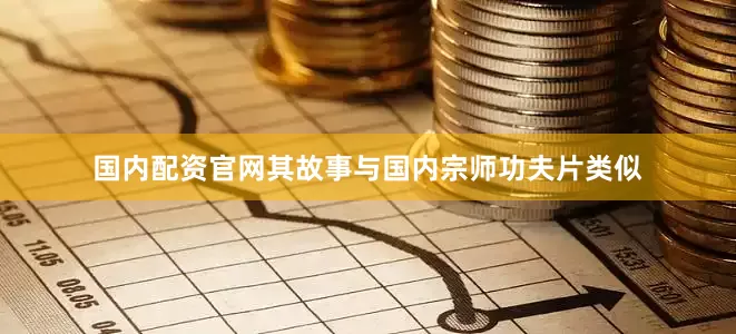 国内配资官网其故事与国内宗师功夫片类似