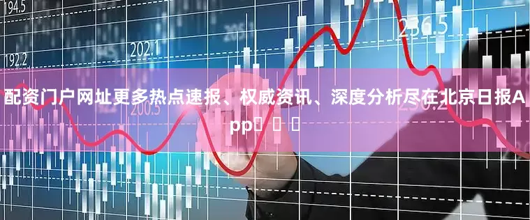配资门户网址更多热点速报、权威资讯、深度分析尽在北京日报App​​​
