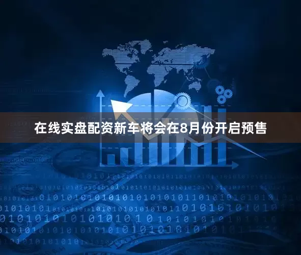 在线实盘配资新车将会在8月份开启预售