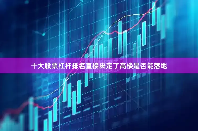 十大股票杠杆排名直接决定了高楼是否能落地