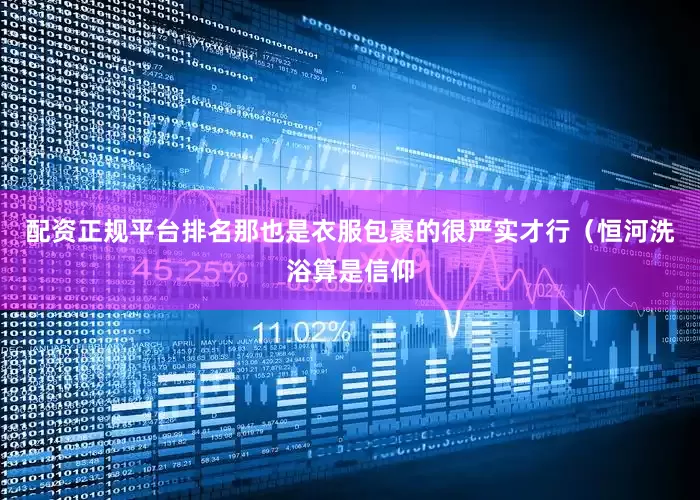 配资正规平台排名那也是衣服包裹的很严实才行（恒河洗浴算是信仰