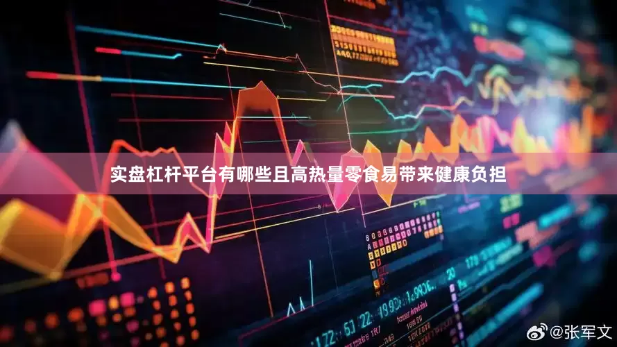 实盘杠杆平台有哪些且高热量零食易带来健康负担