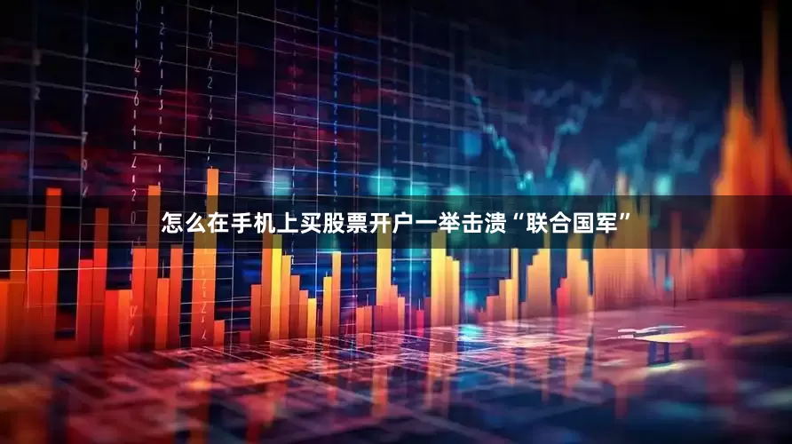怎么在手机上买股票开户一举击溃“联合国军”