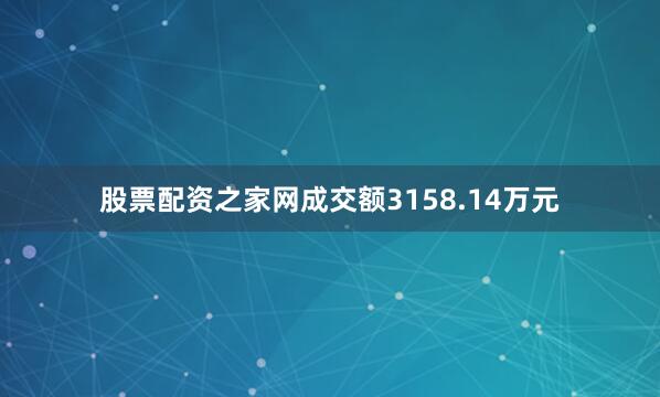 股票配资之家网成交额3158.14万元