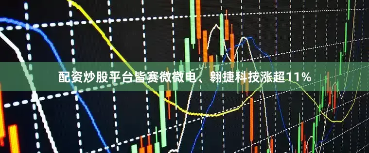 配资炒股平台皆赛微微电、翱捷科技涨超11%