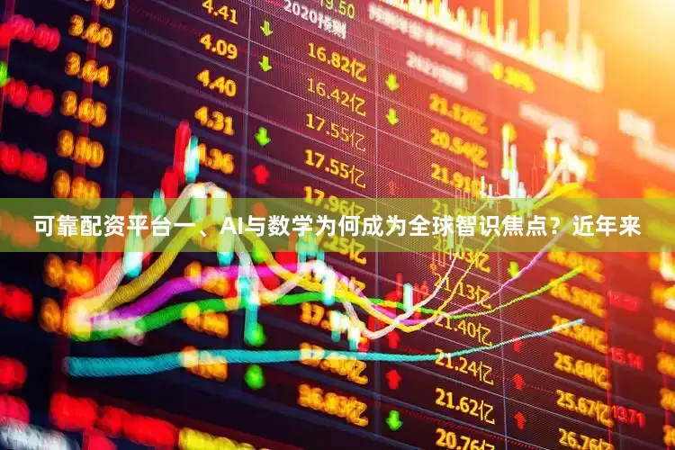 可靠配资平台　　一、AI与数学为何成为全球智识焦点？　　近年来
