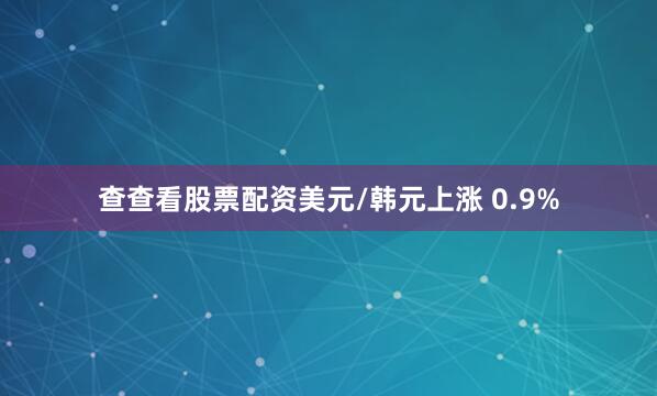 查查看股票配资　　美元/韩元上涨 0.9%