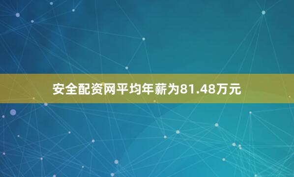 安全配资网平均年薪为81.48万元
