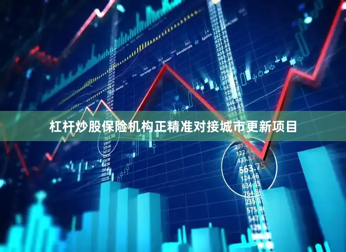杠杆炒股保险机构正精准对接城市更新项目
