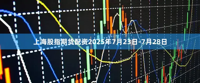 上海股指期货配资2025年7月23日-7月28日