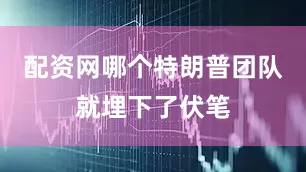 配资网哪个特朗普团队就埋下了伏笔
