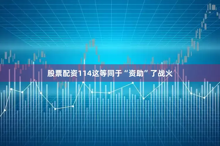 股票配资114这等同于“资助”了战火