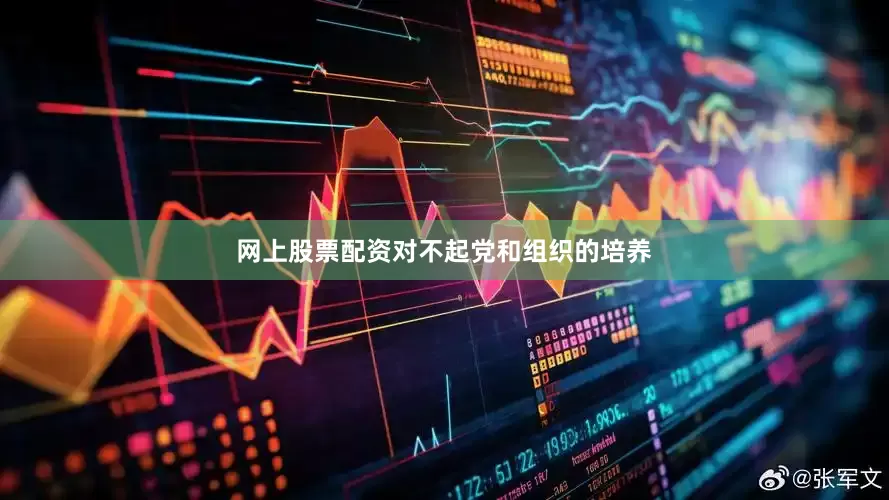 网上股票配资对不起党和组织的培养