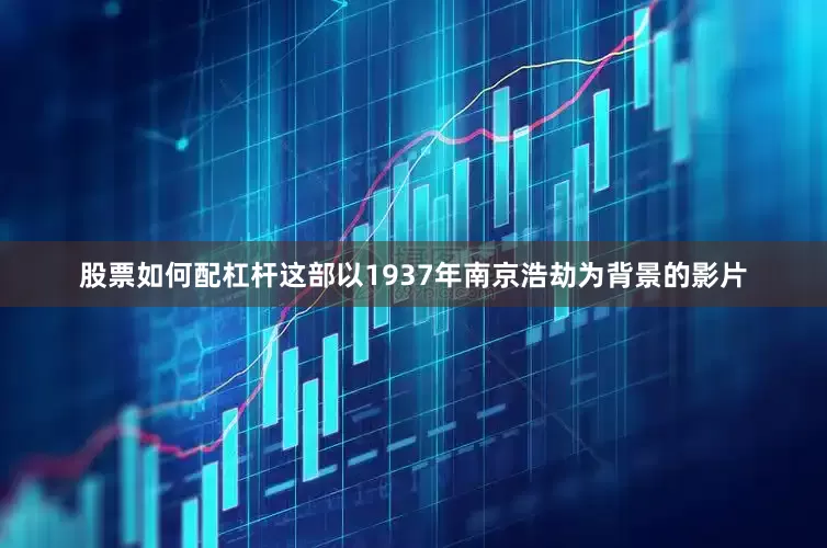 股票如何配杠杆这部以1937年南京浩劫为背景的影片
