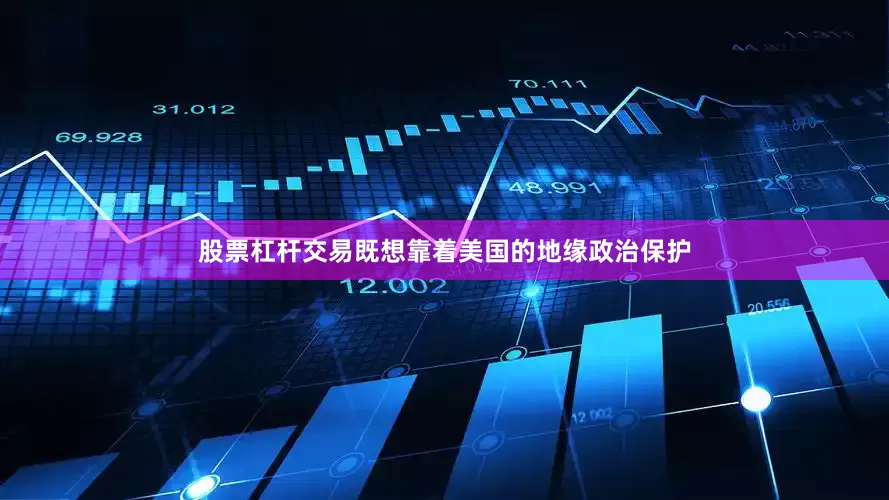 股票杠杆交易既想靠着美国的地缘政治保护