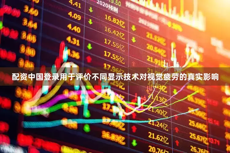 配资中国登录用于评价不同显示技术对视觉疲劳的真实影响
