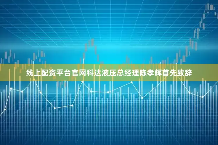 线上配资平台官网科达液压总经理陈孝辉首先致辞