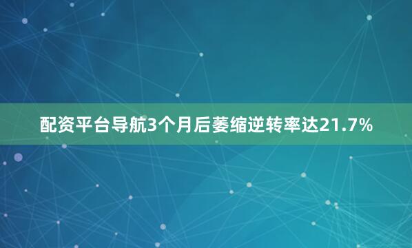 配资平台导航3个月后萎缩逆转率达21.7%