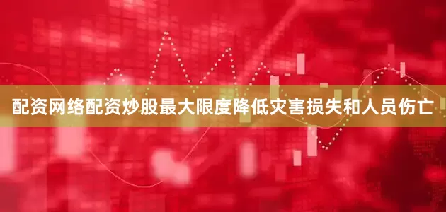 配资网络配资炒股最大限度降低灾害损失和人员伤亡