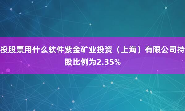 投股票用什么软件紫金矿业投资（上海）有限公司持股比例为2.35%
