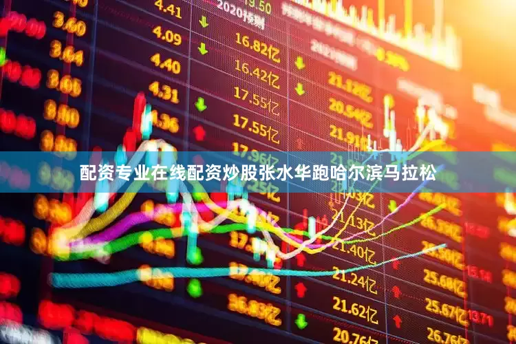 配资专业在线配资炒股张水华跑哈尔滨马拉松
