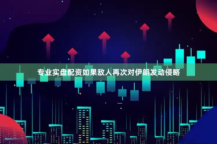 专业实盘配资如果敌人再次对伊朗发动侵略