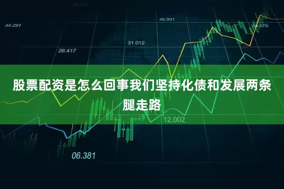 股票配资是怎么回事我们坚持化债和发展两条腿走路