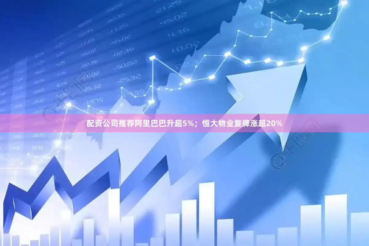 配资公司推荐阿里巴巴升超5%；恒大物业复牌涨超20%