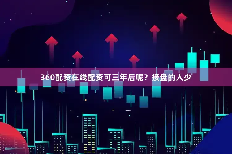 360配资在线配资可三年后呢？接盘的人少