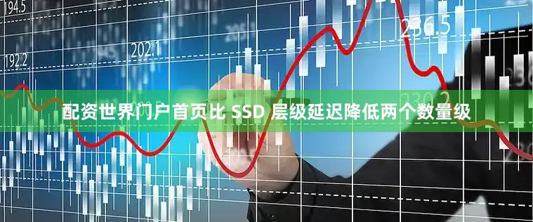 配资世界门户首页比 SSD 层级延迟降低两个数量级