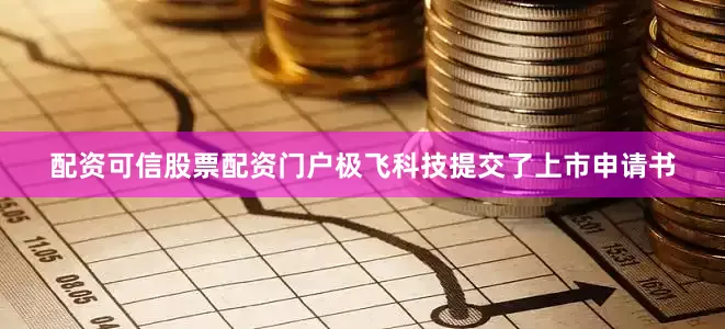 配资可信股票配资门户极飞科技提交了上市申请书